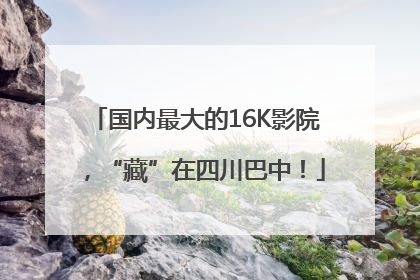 国内最大的16K影院，“藏”在四川巴中！